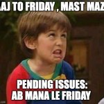Friday Issues | AAJ TO FRIDAY , MAST MAZE; PENDING ISSUES: AB MANA LE FRIDAY | image tagged in sarcastic kid | made w/ Imgflip meme maker