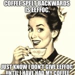Don’t talk until I have had my coffee | COFFEE SPELT BACKWARDS 
IS EEFFOC. JUST KNOW I DON’T GIVE EEFFOC 
UNTIL I HAVE HAD MY COFFEE | image tagged in vintage coffee | made w/ Imgflip meme maker