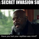 Secret Invasion Appreciation | THEM: SECRET INVASION SUCKS!
ME: | image tagged in have you lost your reptilian-ass mind | made w/ Imgflip meme maker