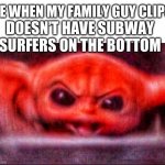Then what is my ADHD going to watch when it gets bored | ME WHEN MY FAMILY GUY CLIPS; DOESN’T HAVE SUBWAY SURFERS ON THE BOTTOM | image tagged in angry baby yoda,fun,memes,relatable | made w/ Imgflip meme maker