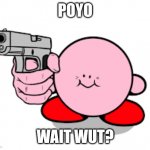 Poyo? | POYO; WAIT WUT? | image tagged in kirby with a gun | made w/ Imgflip meme maker