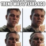 Turning old | CHOCCY MILK TREND WAS 2 YEARS AGO | image tagged in turning old,memes,funny,choccy milk | made w/ Imgflip meme maker