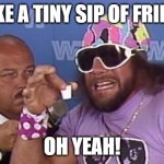 Macho Man Friday | TAKE A TINY SIP OF FRIDAY; OH YEAH! | image tagged in macho man | made w/ Imgflip meme maker