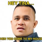 Jason Face | HEY TINA…; WHEN YOU COME TO MY HOUSE? | image tagged in jason face | made w/ Imgflip meme maker