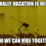 Unknown Dancing | FINALLY, VACATION IS HERE; NOW WE CAN VIBE TOGETHER | image tagged in unknown dancing | made w/ Imgflip meme maker