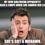 Shave | MY NEW GIRLFRIEND APPARENTLY MISSED A SWIPE WHEN SHE SHAVED HER LEGS. SHE'S GOT A MOHAWK. | image tagged in tennant facepalm | made w/ Imgflip meme maker