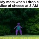 How do they sense that ? | My mom when I drop a slice of cheese at 3 AM : | image tagged in memes,funny,relatable,moms,whomst has awakened the ancient one,front page plz | made w/ Imgflip meme maker