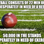 Football | FOOTBALL CONSISTS OF 22 MEN ON THE FIELD DESPERATELY IN NEED OF A REST AND; 50,000 IN THE STANDS DESPERATELY IN NEED OF EXERCISE. | image tagged in college football | made w/ Imgflip meme maker