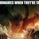 Billionaires When They’re Taxed | BILLIONAIRES WHEN THEY’RE TAXED | image tagged in smaug 3,fun,memes,hobbit,political meme | made w/ Imgflip meme maker