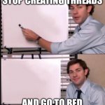 Threads dilemma | STOP CREATING THREADS; AND GO TO BED | image tagged in the office guy pointing to white board | made w/ Imgflip meme maker