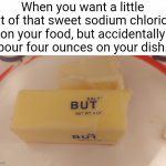 The grains were too fine! | When you want a little bit of that sweet sodium chloride on your food, but accidentally pour four ounces on your dish. | image tagged in salt but | made w/ Imgflip meme maker