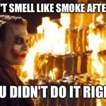 Grilling | IF YOU DON'T SMELL LIKE SMOKE AFTER GRILLING; YOU DIDN'T DO IT RIGHT! | image tagged in grilling,smoke | made w/ Imgflip meme maker