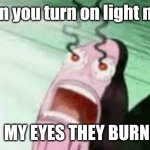 BURN | When you turn on light mode; MY EYES THEY BURN | image tagged in burning | made w/ Imgflip meme maker