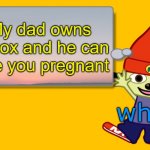 Parappa Text Box | My dad owns roblox and he can give you pregnant; what | image tagged in parappa text box | made w/ Imgflip meme maker