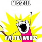 #DyslexicNation | MISSPELL; AWL THA WURDZ | image tagged in memes,x all the y,words,spelling,misspelled,so yeah | made w/ Imgflip meme maker