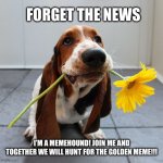 MEMEHOUNDS UNITE!!! | FORGET THE NEWS; I’M A MEMEHOUND! JOIN ME AND TOGETHER WE WILL HUNT FOR THE GOLDEN MEME!!! | image tagged in basset hound,original meme,the search continues,internet explorer,the news,sucks | made w/ Imgflip meme maker