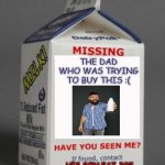 Milk carton | THE DAD WHO WAS TRYING TO BUY THIS :(; HIS SON FAT JOE | image tagged in milk carton,milk,dad with the milk,wanted,dad,milky way | made w/ Imgflip meme maker