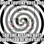 oooOOOoooOOoooooOOOO | OOOOOH YOU LIKE BOYS OOOOH; YOU LIKE KISSING BOYS OOOOOH YOU'RE VERY GAYYYY | image tagged in hypnotize | made w/ Imgflip meme maker