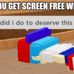 what did i do to deserve this | WHEN YOU GET SCREEN FREE WEEKENDS | image tagged in what did i do to deserve this,memes | made w/ Imgflip meme maker