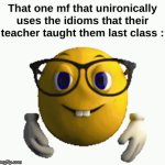 Why are you ? | That one mf that unironically uses the idioms that their teacher taught them last class : | image tagged in gifs,memes,funny,relatable,nerd,front page plz | made w/ Imgflip video-to-gif maker