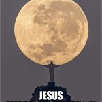 Jesus Embraces The Moon | JULY'S FULL MOON IN BRAZIL; JESUS EMBRACING THE MOON | image tagged in jesus embraces the moon | made w/ Imgflip meme maker