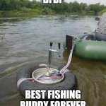 Best Fishing Buddy Forever | BFBF; BEST FISHING BUDDY FOREVER | image tagged in best fishing buddy forever | made w/ Imgflip meme maker