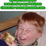 PLEASE DONT | My reaction when I searched up any Pokémon character on newgrounds.com: | image tagged in apple eating kid | made w/ Imgflip meme maker