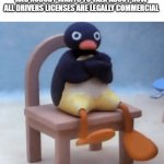 Drivers licenses | WHEN YOU'RE AT A FAMILY FUNCTION AND NOBODY WANTS TO TALK ABOUT HOW ALL DRIVERS LICENSES ARE LEGALLY COMMERCIAL | image tagged in angry penguin,drivers licenses | made w/ Imgflip meme maker