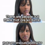 I'm surrounded by . . . | There are people out there that are so dumb; that I am anxiously waiting for
them to forget how to breathe | image tagged in black woman drinking tea 2 panels,special kind of stupid,dumb and dumber,amazing,too damn high | made w/ Imgflip meme maker