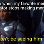 Why though | Me when my favorite meme creator stops making memes | image tagged in jango fett | made w/ Imgflip meme maker
