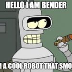 bender is a cool robot | HELLO I AM BENDER; I AM A COOL ROBOT THAT SMOKES | image tagged in bender futurama cigar | made w/ Imgflip meme maker