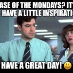 Case of the Mondays | CASE OF THE MONDAYS? IT’S OK! HAVE A LITTLE INSPIRATION! HAVE A GREAT DAY! 😃 | image tagged in case of the mondays | made w/ Imgflip meme maker