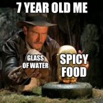 Indiana jones idol | 7 YEAR OLD ME; GLASS OF WATER; SPICY FOOD | image tagged in indiana jones idol | made w/ Imgflip meme maker