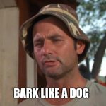 Bark | BARK LIKE A DOG | image tagged in so i got that goin for me which is nice | made w/ Imgflip meme maker