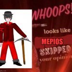 Whoops looks like mepios skipped your opinion | MEPIOS | image tagged in whoops looks like king crimson skipped your opinion | made w/ Imgflip meme maker