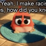 people with dark humor creating the most unfunny racist joke | "Yeah, I make racist jokes, how did you know?" | image tagged in gifs,funny,dark humor | made w/ Imgflip video-to-gif maker