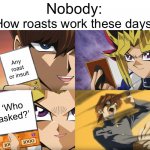 Bruh its cringe | Nobody:; How roasts work these days:; Any roast or insult; ‘Who asked?’ | image tagged in yu-gi-oh exodia,memes,funny,relatable,roast,cringe | made w/ Imgflip meme maker