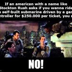 Ghostbusters Are You A God | If an american with a name like Stockton Rush asks if you wanna ride his self-built submarine driven by a game controller for $250.000 per ticket, you say; NO! | image tagged in ghostbusters are you a god,titanic,submarine | made w/ Imgflip meme maker