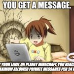 PMC Pain | YOU GET A MESSAGE. "AT YOUR LEVEL ON PLANET MINECRAFT, YOU REACHED THE MAXIMUM ALLOWED PRIVATE MESSAGES PER 24 HOURS" | image tagged in anime girl punches the wall | made w/ Imgflip meme maker