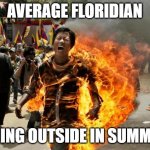 burning man | AVERAGE FLORIDIAN; GOING OUTSIDE IN SUMMER | image tagged in burning man | made w/ Imgflip meme maker