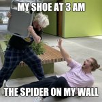 eek | MY SHOE AT 3 AM; THE SPIDER ON MY WALL | image tagged in alpharad hitting purplecliffe with a chair | made w/ Imgflip meme maker