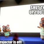 TOM NOOK! WHAT DID YOU DO, THESE AREN'T THE LINES | SHUT THE HELL UP, YOU (BLEEP)! Um, the projector is off! | image tagged in animal crossing presentation | made w/ Imgflip meme maker