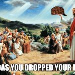 jesus said | JUDAS YOU DROPPED YOUR HAT | image tagged in jesus said | made w/ Imgflip meme maker