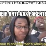 Don't be so sure sweety! | KID: I'M GOING TO BE AN ASTRONAUT WHEN I GROW UP! THEIR ANTI-VAX PARENTS: | image tagged in im about to end this mans whole carrer,covid-19,kids,anti vax,vaccines | made w/ Imgflip meme maker