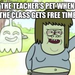 The Teacher's Pet | THE TEACHER'S PET WHEN THE CLASS GETS FREE TIME | image tagged in regular show muscle man,school,relatable,student,teachers pet | made w/ Imgflip meme maker
