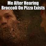 WHY DOES IT EXIST | Me After Hearing Broccoli On Pizza Exists | image tagged in spiderman getting thanos snapped,no just no | made w/ Imgflip meme maker