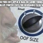always with the packaging for my mom's go to flour brand | WHEN YOU CUT OPEN A BAG OF SOMETHING AND YOU REALIZE YOU'VE CUT THE REUSABLE SEAL WITH IT. | image tagged in oof size large | made w/ Imgflip meme maker