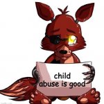 Foxy Sign | child abuse is good | image tagged in foxy sign | made w/ Imgflip meme maker