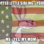 Oops | MY ADOPTED LITTLE SIBLING: “YOUR MOM”; ME: “YES, MY MOM.” | image tagged in bugs bunny american flag | made w/ Imgflip meme maker