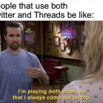 I play both sides | People that use both Twitter and Threads be like: | image tagged in i play both sides,memes,twitter,thread | made w/ Imgflip meme maker